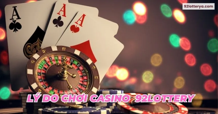 Lý do bạn nên ưu tiên trải nghiệm Casino tại 92lottery?