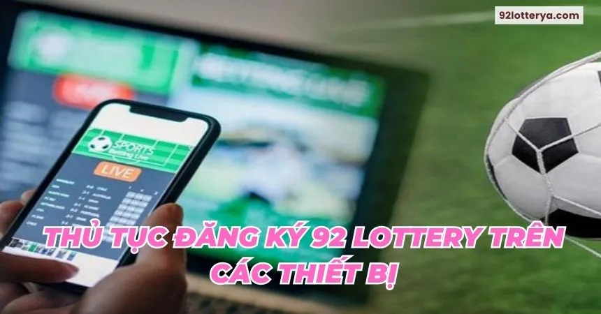 Thủ tục đăng ký 92 Lottery trên các thiết bị